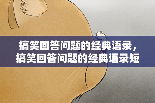 搞笑回答问题的经典语录，搞笑回答问题的经典语录短句