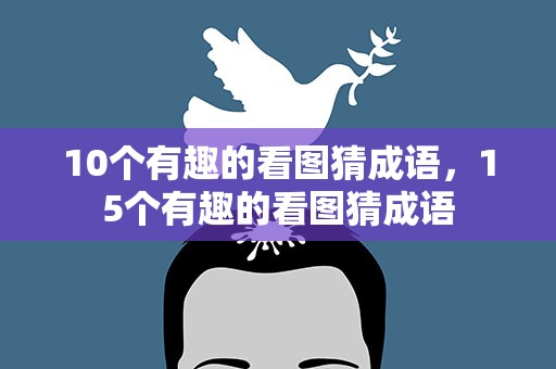 10个有趣的看图猜成语，15个有趣的看图猜成语