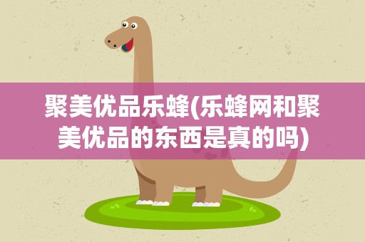 聚美优品乐蜂(乐蜂网和聚美优品的东西是真的吗)