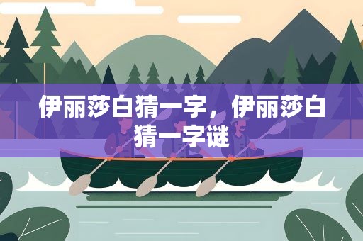 伊丽莎白猜一字，伊丽莎白猜一字谜