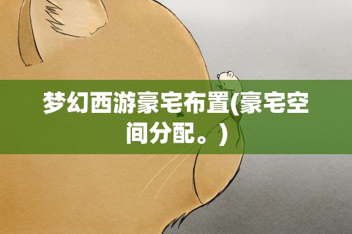 梦幻西游豪宅布置(豪宅空间分配。)