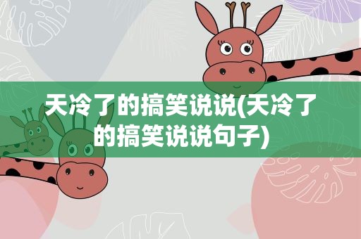 天冷了的搞笑说说(天冷了的搞笑说说句子)