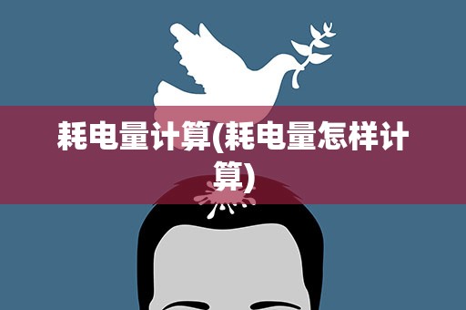 耗电量计算(耗电量怎样计算)
