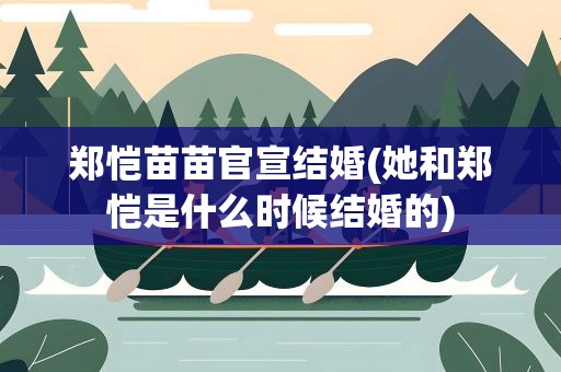 郑恺苗苗官宣结婚(她和郑恺是什么时候结婚的)