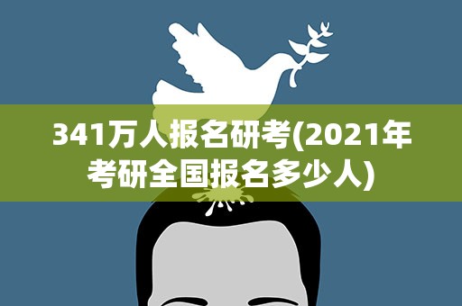 341万人报名研考(2021年考研全国报名多少人)
