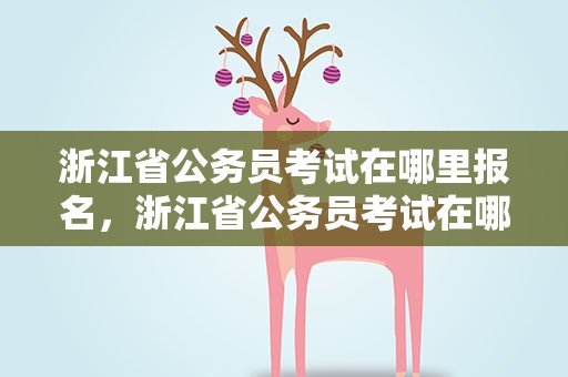 浙江省公务员考试在哪里报名，浙江省公务员考试在哪里报名啊