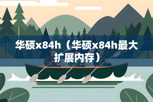 华硕x84h（华硕x84h最大扩展内存）