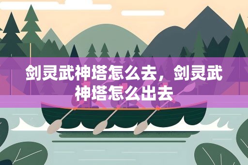 剑灵武神塔怎么去，剑灵武神塔怎么出去