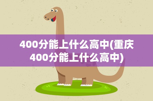 400分能上什么高中(重庆400分能上什么高中)