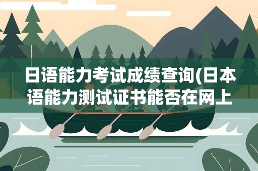 日语能力考试成绩查询(日本语能力测试证书能否在网上查询)
