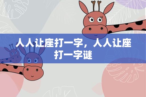 人人让座打一字，人人让座打一字谜