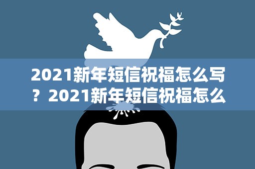 2021新年短信祝福怎么写？2021新年短信祝福怎么写好