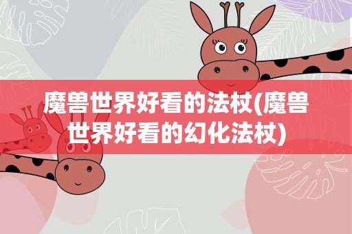 魔兽世界好看的法杖(魔兽世界好看的幻化法杖)