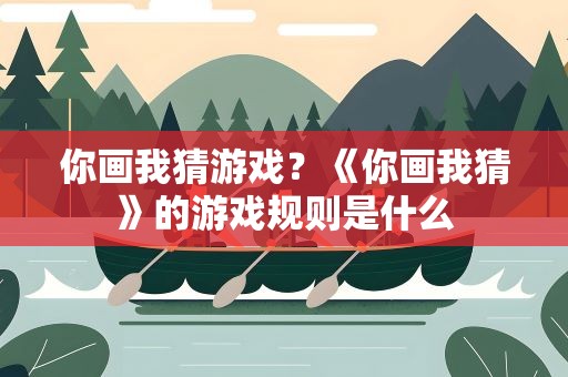 你画我猜游戏？《你画我猜》的游戏规则是什么