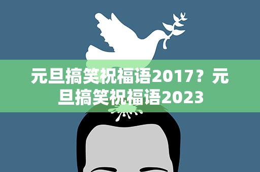 元旦搞笑祝福语2017？元旦搞笑祝福语2023