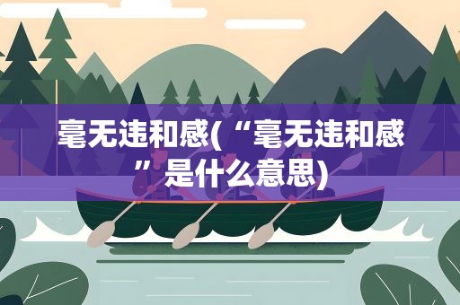 毫无违和感(“毫无违和感”是什么意思)