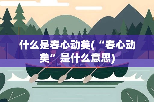 什么是春心动矣(“春心动矣”是什么意思)