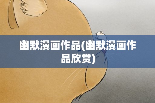 幽默漫画作品(幽默漫画作品欣赏)