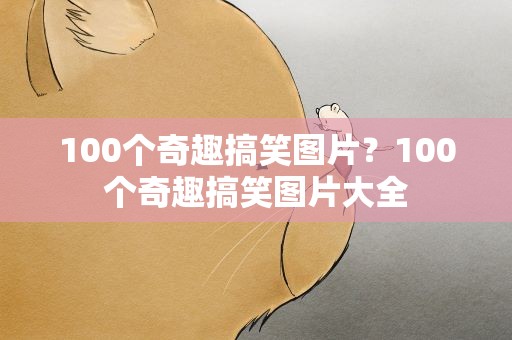 100个奇趣搞笑图片？100个奇趣搞笑图片大全