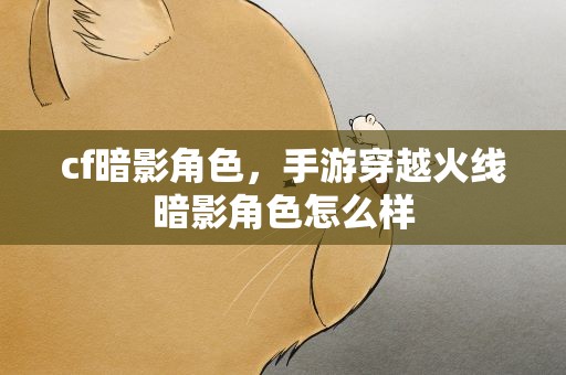 cf暗影角色，手游穿越火线暗影角色怎么样
