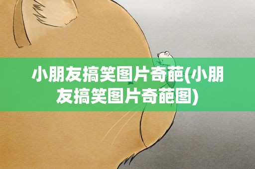 小朋友搞笑图片奇葩(小朋友搞笑图片奇葩图)