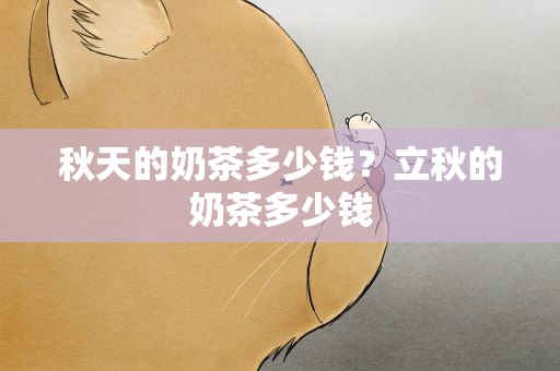 秋天的奶茶多少钱？立秋的奶茶多少钱