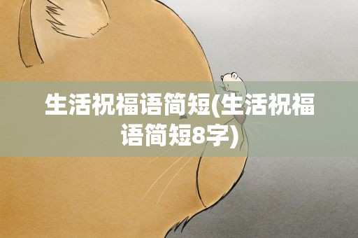 生活祝福语简短(生活祝福语简短8字)