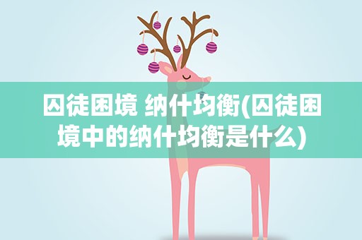 囚徒困境 纳什均衡(囚徒困境中的纳什均衡是什么)