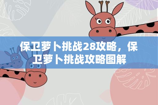 保卫萝卜挑战28攻略，保卫萝卜挑战攻略图解