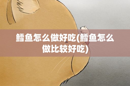 鳕鱼怎么做好吃(鳕鱼怎么做比较好吃)