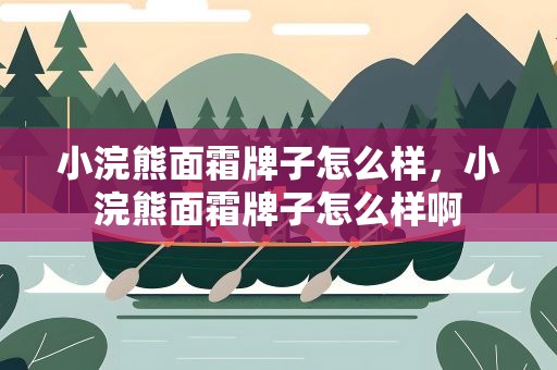 小浣熊面霜牌子怎么样，小浣熊面霜牌子怎么样啊