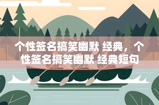 个性签名搞笑幽默 经典，个性签名搞笑幽默 经典短句