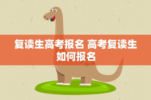 复读生高考报名 高考复读生如何报名