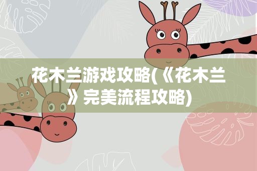 花木兰游戏攻略(《花木兰》完美流程攻略)