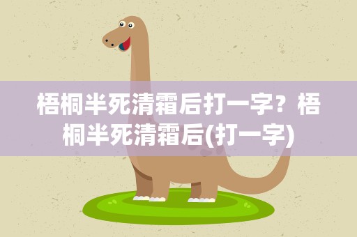 梧桐半死清霜后打一字？梧桐半死清霜后(打一字)