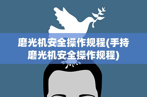 磨光机安全操作规程(手持磨光机安全操作规程)