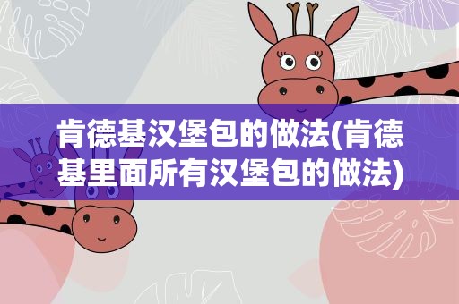 肯德基汉堡包的做法(肯德基里面所有汉堡包的做法)