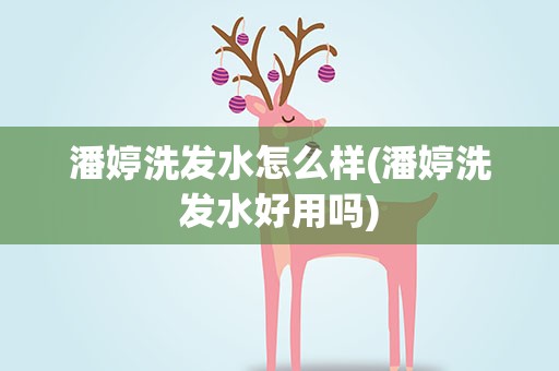 潘婷洗发水怎么样(潘婷洗发水好用吗)