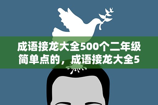 成语接龙大全500个二年级简单点的，成语接龙大全500个二年级简单点的词语