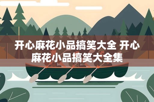 开心麻花小品搞笑大全 开心麻花小品搞笑大全集