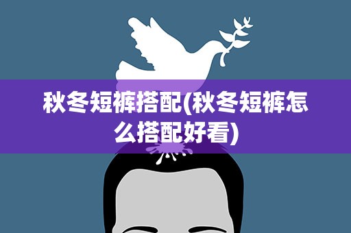秋冬短裤搭配(秋冬短裤怎么搭配好看)
