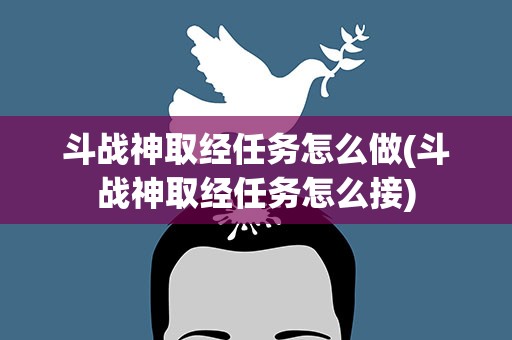 斗战神取经任务怎么做(斗战神取经任务怎么接)