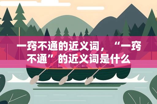 一窍不通的近义词，“一窍不通”的近义词是什么
