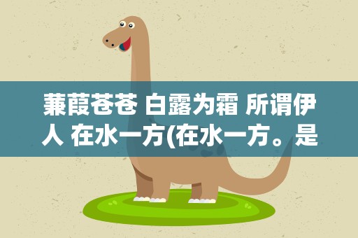 蒹葭苍苍 白露为霜 所谓伊人 在水一方(在水一方。是什么意思)
