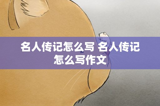 名人传记怎么写 名人传记怎么写作文