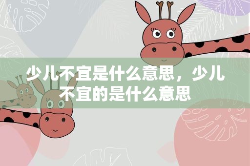 少儿不宜是什么意思，少儿不宜的是什么意思