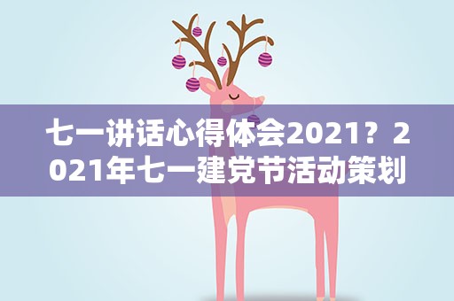 七一讲话心得体会2021？2021年七一建党节活动策划方案汇总