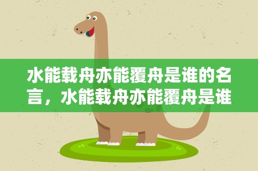 水能载舟亦能覆舟是谁的名言，水能载舟亦能覆舟是谁的名言魏征