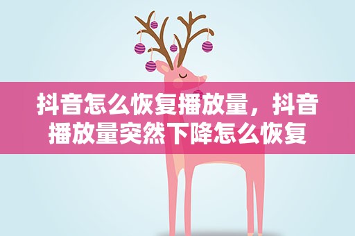抖音怎么恢复播放量，抖音播放量突然下降怎么恢复