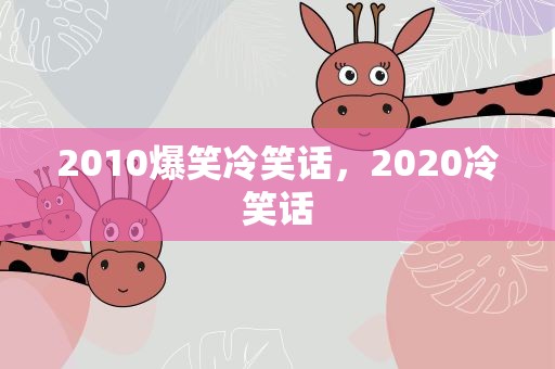2010爆笑冷笑话，2020冷笑话
